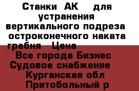 Станки 1АК200 для устранения вертикального подреза, остроконечного наката гребня › Цена ­ 2 420 380 - Все города Бизнес » Судовое снабжение   . Курганская обл.,Притобольный р-н